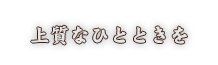 上質なひとときを