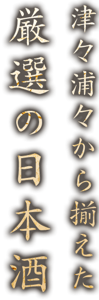 津々浦々から揃えた厳選の日本酒