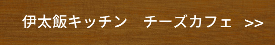 伊太飯キッチン　チーズカフェ