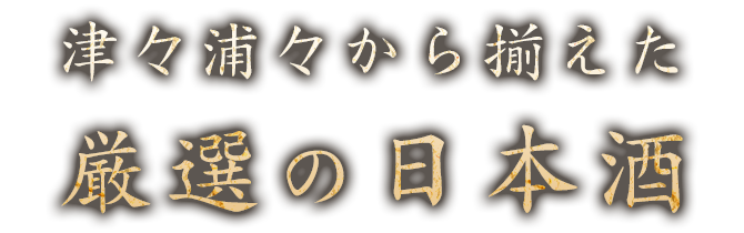 津々浦々から揃えた厳選の日本酒