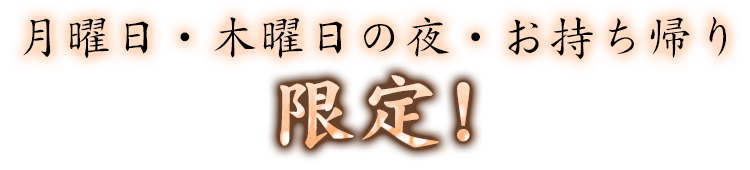 月曜日・木曜日の夜・お持ち帰り限定！